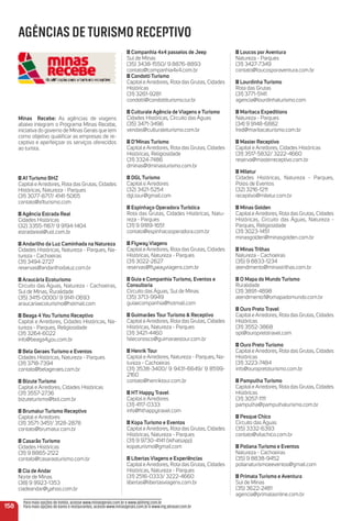 Companhia 4x4 passeios de Jeep
Sul de Minas
(35) 3438-1550/ 9 8876-8893
contato@companhia4x4.com.br
Condotti turismo
Capital e Arredores, Rota das Grutas, Cidades
Históricas
(31) 3261-9281
condotti@condottiturismo.tur.br
Culturale agência de Viagens e turismo
Cidades Históricas, Circuito das Águas
(35) 3471-3496
vendas@culturaleturismo.com.br
D’minas turismo
Capital e Arredores, Rota das Grutas, Cidades
Históricas, Religiosidade
(31) 3324-7486
dminas@dminasturismo.com.br
DGL turismo
Capital e Arredores
(32) 3421-5254
dgl.tour@gmail.com
espinhaço operadora turística
Rota das Grutas, Cidades Históricas, Natu-
reza - Parques
(31) 9 9189-1651
contato@espinhacooperadora.com.br
Flyway Viagens
Capital e Arredores, Rota das Grutas, Cidades
Históricas, Natureza - Parques
(31) 3022-2627
reservas@ﬂywayviagens.com.br
Guia e Companhia turismo, eventos e
Consultoria
Circuito das Águas, Sul de Minas
(35) 3713-9949
guiaecompanhia@hotmail.com
Guimarães tour turismo & receptivo
Capital e Arredores, Rota das Grutas, Cidades
Históricas, Natureza - Parques
(31) 3421-4460
faleconosco@guimaraestour.com.br
Henrik tour
Capital e Arredores, Natureza - Parques, Na-
tureza - Cachoeiras
(31) 3538-3400/ 9 9431-6649/ 9 8599-
2160
contato@henriktour.com.br
Ht Happy travel
Capital e Arredores
(31) 4117-0333
info@hthappytravel.com
Kopa turismo e eventos
Capital e Arredores, Rota das Grutas, Cidades
Históricas, Natureza - Parques
(31) 9 9730-4141 (Whatsapp)
kopaturismo@gmail.com
Libertas Viagens e experiências
Capital e Arredores, Rota das Grutas, Cidades
Históricas, Natureza - Parques
(31) 2516-0333/ 3222-4660
libertas@libertasviagens.com.br
Loucos por aventura
Natureza - Parques
(31) 3427-7349
contato@loucosporaventura.com.br
Lourdinha turismo
Rota das Grutas
(31) 3771-5141
agencia@lourdinhaturismo.com
maritaca expeditions
Natureza - Parques
(34) 9 9148-6882
fred@maritacaturismo.com.br
master receptivo
Capital e Arredores, Cidades Históricas
(31) 3517-5832/ 3222-4660
reserva@masterreceptivo.com.br
miletur
Cidades Históricas, Natureza - Parques,
Polos de Eventos
(32) 3216-1211
receptivo@miletur.com.br
minas Golden
Capital e Arredores, Rota das Grutas, Cidades
Históricas, Circuito das Águas, Natureza -
Parques, Religiosidade
(31) 3023-1451
minasgolden@minasgolden.com.br
minas trilhas
Natureza - Cachoeiras
(35) 9 8833-1234
atendimento@minastrilhas.com.br
o mapa do mundo turismo
Ruralidade
(31) 3891-4898
atendimento1@omapadomundo.com.br
ouro Preto travel
Capital e Arredores, Rota das Grutas, Cidades
Históricas
(31) 3552-3868
opt@ouropretotravel.com
ouro Preto turismo
Capital e Arredores, Rota das Grutas, Cidades
Históricas
(31) 3223-7484
info@ouropretoturismo.com.br
Pampulha turismo
Capital e Arredores, Rota das Grutas, Cidades
Históricas
(31) 3057-1111
pampulha@pampulhaturismo.com.br
Pesque Chico
Circuito das Águas
(35) 3332-6393
contato@vilachico.com.br
Poliana turismo e eventos
Natureza - Cachoeiras
(35) 9 8838-9452
polianaturismoeeventos@gmail.com
Primata turismo e aventura
Sul de Minas
(35) 3622-2481
agencia@primataonline.com.br
158
Para mais opções de hotéis, acesse www.minasgerais.com.br e www.abihmg.com.br
Para mais opções de bares e restaurantes, acesse www.minasgerais.com.br e www.mg.abrasel.com.br
AGÊNCIAS DE TURISMO RECEPTIVO
minas recebe: As agências de viagens
abaixo integram o Programa Minas Recebe,
iniciativa do governo de Minas Gerais que tem
como objetivo qualiﬁcar as empresas de re-
ceptivo e aperfeiçoar os serviços oferecidos
ao turista.
a1 turismo BHZ
Capital e Arredores, Rota das Grutas, Cidades
Históricas, Natureza - Parques
(31) 3077-8717/ 4141-5065
contato@a1turismo.com
agência estrada real
Cidades Históricas
(32) 3355-1187/ 9 9194-1404
estradareal@uol.com.br
andarilho da Luz Caminhada na Natureza
Cidades Históricas, Natureza - Parques, Na-
tureza - Cachoeiras
(31) 3494-2727
reservas@andarilhodaluz.com.br
araucária ecoturismo
Circuito das Águas, Natureza - Cachoeiras,
Sul de Minas, Ruralidade
(35) 3415-0000/ 9 9141-0693
araucariaecoturismo@hotmail.com
Beaga 4 You turismo receptivo
Capital e Arredores, Cidades Históricas, Na-
tureza - Parques, Religiosidade
(31) 3264-6022
info@beaga4you.com.br
Bela Geraes turismo e eventos
Cidades Históricas, Natureza - Parques
(31) 3718-7394
contato@belageraes.com.br
Bizute turismo
Capital e Arredores, Cidades Históricas
(31) 3557-2736
bizuteturismo@bol.com.br
Brumatur turismo receptivo
Capital e Arredores
(31) 3571-3451/ 3128-2878
contato@brumatur.com.br
Casarão turismo
Cidades Históricas
(31) 9 8865-2122
contato@casaraoturismo.com.br
Cia de andar
Norte de Minas
(38) 9 9923-1353
ciadeandar@yahoo.com.br
 