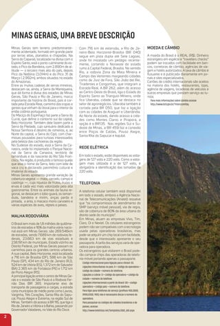 Minas Gerais tem terreno predominante-
mente acidentado, formado em grande parte
por terras altas, planaltos e chapadas. Na
Serra do Caparaó, localizada na divisa com o
Espírito Santo, está o ponto culminante do es-
tado, o Pico da Bandeira, com 2.890m de al-
titude — o terceiro mais alto do país, depois
Pico da Neblina (3.014m) e do Pico 31 de
Março ( 2.992m), ambos situados no estado
do Amazonas.
Entre as muitas cadeias de serras mineiras,
destacam-se, ainda, a Serra da Mantiqueira,
que dá forma à divisa dos estados de Minas
Gerais, São Paulo e Rio de Janeiro, marco
importante da história do Brasil, pois é cor-
tada pela Estrada Real, caminho das tropas e
gentes que vinham do litoral para o interior da
então colônia portuguesa.
Do Maciço do Espinhaço faz parte a Serra do
Curral, que deﬁne o contorno sul da capital,
Belo Horizonte. Também dele fazem parte a
Serra da Piedade, cujo santuário dedicado a
Nossa Senhora é destino de romeiros, e, ao
Norte da capital, a Serra do Cipó, com char-
mosas pousadas para turistas interessados
pela beleza das cachoeiras da região.
No Sudeste do estado, está a Serra da Ca-
nastra, onde foi implantado o Parque Nacio-
nal da Serra da Canastra, território de
tamanduás e da nascente do Rio São Fran-
cisco. Na região, é produzido o famoso queijo
que leva o nome da Serra, feito com leite de
vaca cru e declarado patrimônio cultural e
imaterial do estado.
Minas Gerais apresenta grande variação de
cobertura vegetal — mata, cerrado, campo e
caatinga —, cuja riqueza de frutos, frutas e
ervas é cada vez mais valorizada pela alta
gastronomia. Entre os animais da fauna re-
gional, se destacam o lobo-guará, os taman-
duás, bandeira e mirim, onças parda e
pintada, a anta, o macaco mono carvoeiro e
várias espécies de aves, répteis e peixes.
maLHa roDoViária
O Brasil tem mais de 1,8 milhões de quilôme-
tros de estradas e 16% da malha viária nacio-
nal está em Minas Gerais: são 269.546km
de estradas, sendo 7.689 km de rodovias fe-
derais, 23.663 km de vias estaduais e
238.191 km de municipais. Estado vizinho ao
Distrito Federal, por Minas Gerais passam os
caminhos para os grandes centros urbanos.
A sua capital, Belo Horizonte, está localizada
a 716 km de Brasília (DF), 586 km de São
Paulo (SP), 434 km do Rio de Janeiro (RJ),
524 km de Vitória (ES), 1.372 km de Salvador
(BA) 2.365 km de Fortaleza (PE) e 1.712 km
de Porto Alegre (RS).
Aprincipalligação entre o centro de Minas Ge-
rais e o estado de São Paulo é a Rodovia Fer-
não Dias (BR 381). Importante eixo de
transporte de passageiros e cargas, a estrada
corta municípios de médio porte como Lavras,
Varginha, Três Corações, Santa Rita do Sapu-
caí, Pouso Alegre e Extrema, na região Sul de
Minas.Também dá acesso à BR 116, que liga o
RiodeJaneiroaVitóriaeàBahia,passandopor
GovernadorValadares, no Vale do Rio Doce.
Com 716 km de extensão, a Rio de Ja-
neiro-Belo Horizonte-Brasília (BR 040)
segue em pista dupla até Sete Lagoas,
onde foi instalado um pedágio recente-
mente, cortando o Noroeste do estado
rumo à Capital Federal, Brasília. No sentido
Rio, a rodovia Zona da Mata Mineira e
Campo das Vertentes margeando cidades
como de Juiz de Fora, São João del Rei,
Tiradentes e Congonhas, que integram a
Estrada Real. A BR 262, além do acesso
ao Centro Oeste do Brasil, liga o Estado do
Espírito Santo ao Triangulo Mineiro, onde
fica Uberaba, cidade que se destaca no
setor de agronegócios. Uberaba também é
cortada pela BR 050, que faz a ligação
com as cidades de Araguari e Uberlândia.
Ao Norte do estado, dando acesso a cida-
des como Montes Claros e Pirapora, a
opção é a BR135. Nas regiões Sul e Su-
deste de Minas, a BR 459 faz a conexão
entre Poços de Caldas, Pouso Alegre,
Santa Rita do Sapucaí e Itajubá.
reDe eLétriCa
Em todo o estado, estão disponíveis as volta-
gens de 127 volts e 220 volts. Como a volta-
gem mais utilizada é a de 127 volts, é
obrigatória a identiﬁcação das tomadas de
220 volts.
teLeFoNia
A telefonia celular também está disponível
em todo o estado, embora a Agência Nacio-
nal de Telecomunicações (Anatel) ressalve
que “os compromissos de atendimento do
SMP (serviço móvel pessoal), via de regra,
são de cobertura de 80% da área urbana do
distrito sede do município”.
Em Minas, atuam as empresas Vivo, Tim,
Claro, Oi e Nextel. Os celulares estrangeiros
podem não ser compatíveis com a tecnologia
usada pelas operadoras brasileiras, mas
pode-se adquirir um chip local com facilidade,
desde que o interessado apresente o seu
passaporte. A tarifa dos serviços varia de ope-
radora para operadora.
Os estrangeiros que visitarem o Brasil pode-
rão comprar chips das operadoras de telefo-
nia móvel portando apenas o passaporte.
Código internacional para ligação para o Brasil: 55.
Ligações interurbanas no país: 0 + código da operadora +
código da cidade + número do telefone.
Ligações a cobrar: 0 + código da operadora + código da
cidade + número do telefone.
Ligações internacionais a partir do Brasil: 00 + código
operadora + código país + número do telefone.
Para ligar para telefones de serviço (preﬁxos 900,0800,
0900,0300, 900) não é necessário discar o número da
operadora.
Para pesquisar os códigos de cidades brasileiras e de
países, acesse:
http://www.telelistas.net/templates/ddd_ddi.aspx
moeDa e CâmBio
A moeda do Brasil é o REAL (R$). Dinheiro
estrangeiro em espécie e “travellers checks”
podem ser trocados com facilidade em ban-
cos, corretoras de câmbio, agências de via-
gem e hotéis autorizados. A taxa de câmbio é
ﬂutuante e é publicada diariamente em jor-
nais e sites especializados.
Cartões de crédito internacionais são aceitos
na maioria dos hotéis, restaurantes, lojas,
agência de viagens, locadoras de veículos e
outras empresas que prestam serviço ao tu-
rista;
Para mais informações sobre câmbio acesse
http://www.bcb.gov.br/?merccamfaq.
2
MINAS GERAIS, UMA BREVE DESCRIÇÃO
 