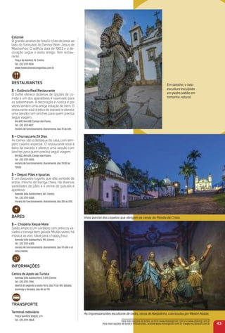 Colonial
O grande atrativo do hotel é o fato de estar ao
lado do Santuário do Senhor Bom Jesus de
Matosinhos. O edifício data de 1903 e a de-
coração segue o estilo antigo. Tem restau-
rante.
Praça da Basílica, 76. Centro.
Tel.: (31) 3731-1834.
www.hotelcolonialcongonhas.com.br
reStauraNteS
$ – estância real restaurante
O buffet oferece dezenas de opções de co-
mida e um dos aparadores é reservado para
as sobremesas. A decoração é rústica e por
vezes lembra uma antiga estação de trem. O
restaurante está à beira da estrada e oferece
uma sessão com lanches para quem precisa
seguir viagem.
BR-040, Km 608, Campo das Flores.
Tel.: (31) 3731-4017
Horário de funcionamento: diariamente, das 7h às 23h.
$ – Churrascaria Zé Dias
As carnes são o destaque da casa, com tem-
pero caseiro especial. O restaurante está à
beira da estrada e oferece uma sessão com
lanches para quem precisa seguir viagem.
BR-040, Km 605, Campo das Flores.
Tel.: (31) 3731-5055.
Horário de funcionamento: diariamente, das 11h30 às
15h30.
$ – Degust Pães e iguarias
É um daqueles lugares que dão vontade de
entrar, mesmo de barriga cheia. Há diversas
variedades de pães e a vitrine de quitutes é
apetitosa.
Avenida Júlia Kubitscheck, 441, Centro.
Tel.: (31) 3731-6380.
Horário de funcionamento: diariamente, das 10h às 22h.
BareS
$ – Choperia Xeque mate
Salão amplo e um cardápio com petiscos va-
riados e cerveja bem gelada. Muitas vezes, há
música ao vivo. Ideal para o happy hour.
Avenida Júlia Kubitscheck, 441, Centro.
Tel.: (31) 3731-6380.
Horário de funcionamento: diariamente, das 17h até o úl-
timo cliente.
iNFormaçõeS
Centro de apoio ao turista
Avenida Júlia Kubitscheck, 2.039, Centro.
Tel.: (31) 3731-7394.
Aberto de segunda a sexta-feira, das 7h às 18h; sábado,
domingo e feriados, das 8h às 17h.
traNSPorte
terminal rodoviário
Praça Quintino Vargas, s/n.
Tel.: (31) 3731-5868.
43
Para mais opções de hotéis, acesse www.minasgerais.com.br e www.abihmg.com.br
Para mais opções de bares e restaurantes, acesse www.minasgerais.com.br e www.mg.abrasel.com.br
Em detalhe, a bela
escultura esculpida
em pedra sabão em
tamanho natural.
Vista parcial das capelas que abrigam as cenas da Paixão de Cristo.
As impressionantes esculturas de cedro, obras deAleijadinho, colorizadas por MestreAtaíde.
 