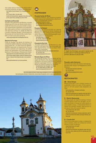 Para mais opções de hotéis, acesse www.minasge-
rais.com.br e www.abihmg.com.br
rear pratos típicos mineiros no restaurante e
comprar presentes na lojinha de artesanato.
Rua Eugênio Eduardo Rapalo, 192, e Passagem de Ma-
riana.
Tel.: (31) 355- 5000 / (31) 3557-5001.
Horário de funcionamento: segunda e terça-feira, das 9h
às 17h; quarta-feira a domingo, das 9h às 17h30.
Cachoeira do Brumado
Situada a 19 quilômetros de Mariana, a queda
d’água que dá nome ao distrito onde está si-
tuada tem boa estrutura para receber turistas,
com restaurantes e banheiros nas proximida-
des. Vale a pena conhecer o artesanato local:
não deixe de conhecer os ateliês de Adão de
Lourdes e Miramar Borges. A Associação de
Artesanato de Cachoeira do Brumado é tam-
bém um bom local para compras.
Acesso pela Rodovia dos Inconﬁdentes (BR-356).
represa da Fumaça
Pode-se navegar nas águas da represa, no
subdistrito de Barro Branco. A empresa Cata-
marã Dubai (Tel.: 31-3557-1523/31-98442-
6989) é registrada na Capitania dos Portos e
oferece o passeio com segurança. As saídas
devem ser agendadas com antecedência por
telefone. O local abriga o Restaurante Dubai.
Seguir pela MG-262 (sentido Ponte Nova), entrar no dis-
trito de Padre Viegas e pegar a saída em direção ao Barro
Branco. A Represa da Fumaça ﬁca dali a cinco quilôme-
tros.
www.catamaradubai.wix.com/catamaradubai.
Pousada Ladim Gamarano
Decorada com obras de artistas marianenses,
permite visão ampla e privilegiada do Centro
Histórico.
Rua Raimundo Gamarano, São Pedro.
Tel.: (31) 3537-1835.
www.ladimpousadagamarano.com.br.
reStauraNteS
$$ – Sinhá olímpia
Restaurante típico com comida mineira de
qualidade e menu à la carte. O ﬁlé à parme-
giana é um dos pratos mais elogiados da
casa.
Rua do Boqueirão, 2, Passagem de Mariana.
Tel.: (31) 3557-5300.
Horáriodefuncionamento:desegundaasexta-feira,das11h
às15hedas18hàs22h;sábadoedomingo,das11hàs22h.
$ – rancho restaurante
Da degustação da legítima cachaça mineira
a pratos típicos como tutu de feijão, um tro-
peiro esmerado e frango ao molho pardo ou
com quiabo e angu, o restaurante oferece o
melhor da culinária mineira. Self-service no
almoço e menu à la carte no jantar.
Praça Gomes Freire, 108, Centro.
Tel.: (31) 3558-1060.
Horário de funcionamento: de terça a sexta-feira, das 11h
às 15h e das 18h às 23h; sábado, domingo e feriados, das
11h às 23h.
$ – Casarão Grill
Muito procurado pelos turistas, o restaurante
serve variados pratos da tradicional comida
mineira a quilo no almoço.
Praça Gomes Freire, 92, Centro.
Tel.: (31) 3557-2528.
Horário de funcionamento: de segunda a sexta-feira, das
11h à meia-noite; sábado, das 15h à 1h; domingo, das 11h à
meia-noite.
47
HoSPeDaGem
Pousada Contos de minas
O casarão histórico, que recebia os tropeiros
desde a época dos bandeirantes, oferece tra-
dição e hospitalidade mineira.
Rua Zizinha Camello, 15, Centro.
Tel.: (31) 3558-5400/(31) 3558-3070.
www.pousadacontosdeminas.com.br.
Pousada da Chácara
Localizada em área de 8.500 m², distante
apenas 800 metros do Centro Histórico de
Mariana e a 1.200 metros do Terminal Rodo-
viário. Oferece piscina, hidromassagem, qua-
dra de peteca e churrasqueira.
Rua Amélia Alves, 77, São José.
Tel.: (31) 355- 2750/(31) 3557-3497.
www.pousadachacara.com.
Pousada da Serrinha
A quatro quilômetros de Mariana e a uma
hora da Cachoeira Serrinha, a pousada ofe-
rece apartamentos amplos e casas indivi-
duais bem equipadas.
Rua Yolanda Guimarães, 370, Passagem de Mariana.
Tel.: (35) 3537- 5071.
www.pousadadaserrinha.com.br.
recanto águas de minas
De ambiente bucólico, ﬁca no distrito de Pas-
sagem de Mariana. Dos deques na áreaverde,
da piscina e da sauna panorâmica é possível
apreciar a passagem do trem e as belas mon-
tanhas do Parque Estadual do Itacolomi.
Rua João Batista, 560, Passagem de Mariana.
Tel.: (31) 98950-8878/(31) 98833- 8878.
www.recantoaguasdeminas.com.br.
O órgão Arp Schnitger, que está na Igreja da Sé,
foi fabricado em Hamburgo (Alemanha) na
primeira década do século XVIII.
Para mais opções de hotéis, acesse www.minasgerais.com.br e www.abihmg.com.br
Para mais opções de bares e restaurantes, acesse www.minasgerais.com.br e www.mg.abrasel.com.br
 