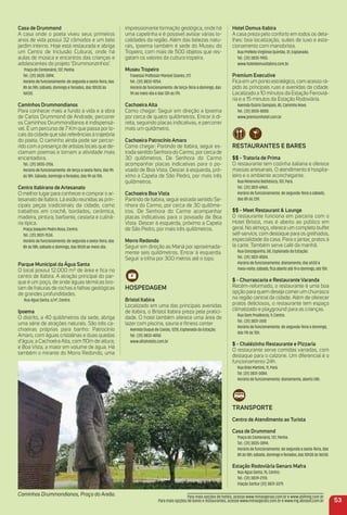 Casa de Drummond
A casa onde o poeta viveu seus primeiros
anos de vida possui 32 cômodos e um belo
jardim interno. Hoje está restaurada e abriga
um Centro de Inclusão Cultural, onde há
aulas de música e encontros das crianças e
adolescentes do projeto ‘Drummonzinhos’.
Praça do Centenário, 137, Penha.
Tel.: (31) 3835-3894.
Horário de funcionamento: de segunda a sexta-feira, das
8h às 18h; sábado, domingo e feriados, das 10h30 às
16h30.
Caminhos Drummondianos
Para conhecer mais a fundo a vida e a obra
de Carlos Drummond de Andrade, percorrer
os Caminhos Drummondianos é indispensá-
vel. É um percurso de 7 Km que passa por lo-
cais da cidade que são referências à trajetória
do poeta. O caminho ainda pode ser percor-
rido com a presença de artistas locais que de-
clamam poemas e tornam a atividade mais
encantadora.
Tel.: (31) 3835-2156.
Horário de funcionamento: de terça a sexta-feira, das 9h
às 18h. Sábado, domingo e feriados, das 9h às 15h.
Centro itabirano de artesanato
O melhor lugar para conhecer e comprar o ar-
tesanato de Itabira. Lá estão reunidas as prin-
cipais peças tradicionais da cidade, como
trabalhos em crochê, bordados, cerâmica,
madeira, pintura, barbante, cestaria e culiná-
ria típica.
Praça Joaquim Pedro Rosa, Centro.
Tel.: (31) 3831-7534.
Horário de funcionamento: de segunda a sexta-feira, das
8h às 18h; sábado e domingo, das 8h30 ao meio-dia.
Parque municipal da água Santa
O local possui 12.000 m² de área e ﬁca no
centro de Itabira. A atração principal do par-
que é um poço, de onde águas térmicas bro-
tam de fraturas de rochas e falhas geológicas
de grandes profundidades.
Rua Água Santa, s/nº, Centro.
ipoema
O distrito, a 40 quilômetros da sede, abriga
uma série de atrações naturais. São três ca-
choeiras próprias para banho: Patrocínio
Amaro, com águas cristalinas e duas quedas
d’água; a Cachoeira Alta, com 110m de altura;
e Boa Vista, a maior em volume de água. Há
também o mirante do Morro Redondo, uma
impressionante formação geológica, onde há
uma capelinha e é possível avistar várias lo-
calidades da região. Além das belezas natu-
rais, Ipoema também é sede do Museu do
Tropeiro, com mais de 500 objetos que res-
gatam os valores da cultura tropeira.
museu tropeiro
Travessa Professor Manoel Soares, 217.
Tel.: (31) 3833-9254.
Horário de funcionamento: de terça-feira a domingo, das
9h ao meio-dia e das 13h às 17h.
Cachoeira alta
Como chegar: Seguir em direção a Ipoema
por cerca de quatro quilômetros. Entrar à di-
reita, seguindo placas indicativas, e percorrer
mais um quilômetro.
Cachoeira Patrocínio amaro
Como chegar: Partindo de Itabira, seguir es-
trada sentido Senhora do Carmo, por cerca de
30 quilômetros. De Senhora do Carmo
acompanhar placas indicativas para o po-
voado de Boa Vista. Descer à esquerda, pró-
ximo a Capela de São Pedro, por mais três
quilômetros.
Cachoeira Boa Vista
Partindo de Itabira, seguir estrada sentido Se-
nhora do Carmo, por cerca de 30 quilôme-
tros. De Senhora do Carmo acompanhar
placas indicativas para o povoado de Boa
Vista. Descer à esquerda, próximo a Capela
de São Pedro, por mais três quilômetros.
morro redondo
Seguir em direção ao Maná por aproximada-
mente seis quilômetros. Entrar à esquerda.
Seguir a trilha por 300 metros até o topo.
HoSPeDaGem
Bristol itabira
Localizado em uma das principais avenidas
de Itabira, o Bristol Itabira preza pela pratici-
dade. O hotel também oferece uma área de
lazer com piscina, sauna e ﬁtness center
Avenida Duque de Caxias, 1220, Esplanada da Estação.
Tel.: (31) 3833-4050.
www.alliahotels.com.br
53
Hotel Domus itabira
A casa preza pelo conforto em todos os deta-
lhes: boa localização, suítes de luxo e esta-
cionamento com manobrista.
Rua Prefeito Virgilínio Quintão, 31, Esplanada.
Tel.: (31) 3835-1955.
www.hoteldomusitabira.com.br.
Premium executive
Fica em um ponto estratégico, com acesso rá-
pido às principais ruas e avenidas da cidade.
Localizado a 10 minutos da Estação Ferroviá-
ria e a 15 minutos da Estação Rodoviária.
Avenida Osório Sampaio, 45, Caminho Novo.
Tel.: (31) 3835-8000.
www.premiumhotel.com.br
reStauraNteS e BareS
$$ - tratoria de Prima
O restaurante tem cozinha italiana e oferece
massas artesanais. O atendimento é hospita-
leiro e o ambiente aconchegante.
Rua Minervino Bethônico, 107, Pará.
Tel.: (31) 3831-6960.
Horário de funcionamento: de segunda-feira a sábado,
das 8h às 23h.
$$ - meet restaurant & Lounge
O restaurante funciona em parceria com o
Hotel Bristol, mas é aberto ao público em
geral. No almoço, oferece um completo buffet
self-service, com destaque para os grelhados,
especialidade da casa. Para o jantar, pratos à
la carte. Também serve café da manhã.
Rua Gonzaguinha, 08, Esplanada da Estação.
Tel.: (31) 3831-8504.
Horário de funcionamento: diariamente, das 6h30 à
meia-noite; sábado, ﬁca aberto até 1h e domingo, até 15h.
$ - Churrascaria e restaurante Varanda
Recém-reformado, o restaurante é uma boa
opção para quem deseja comer um churrasco
na região central da cidade. Além de oferecer
pratos deliciosos, o restaurante tem espaço
climatizado e playground para as crianças.
Rua Dom Prudêncio, 9, Centro.
Tel.: (31) 3831-2610
Horário de funcionamento: de segunda-feira a domingo,
das 11h às 15h.
$ - Chalézinho restaurante e Pizzaria
O restaurante serve comidas variadas, com
destaque para o calzone. Um diferencial é o
funcionamento 24h.
Rua Brás Martins, 11, Pará.
Tel. (31) 3831-0084.
Horário de funcionamento: diariamente, aberto 24h.
traNSPorte
Centro de atendimento ao turista
Casa de Drummond
Praça do Centenário, 137, Penha.
Tel.: (31) 3835-3894.
Horário de funcionamento: de segunda a sexta-feira, das
8h às 18h; sábado, domingo e feriados, das 10h30 às 16h30.
estação rodoviária Genaro mafra
Rua Água Santa, 15, Centro.
Tel.: (31) 3839-2170.
Viação Saritur (31) 3831-3379.
Caminhos Drummondianos, Praça do Areão. Para mais opções de hotéis, acesse www.minasgerais.com.br e www.abihmg.com.br
Para mais opções de bares e restaurantes, acesse www.minasgerais.com.br e www.mg.abrasel.com.br
 
