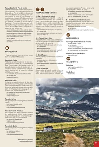 reStauraNteS e BareS
$ – Bar e restarante do ademil
Para o almoço, a melhor pedida é o buffet de
tradicional comida mineira, feita e servida no
fogão a lenha. Mas a casa oferece também
tira-gostos, como a batata frita com alho, feita
na gamela, e linguiça caseira de porco. Vende
vinhos, licores, geleias e doces de fabricação
própria .
Largo Félix Antônio, 74, São Gonçalo do Rio das Pedras.
Tel.: (38) 3541-6076.
Horário de funcionamento: diariamente, das 8h às 18h.
Almoço das 11h30 às 15h.
$$ – Pizzaria Quero mais
Pizzas artesanais e tira-gostos em São Gon-
çalo do Rio das Pedras. Aberta também para
almoço nos ﬁns de semana.
Rua 7 de setembro, 111, São Gonçalo do Rio das Pedras.
Tel.: (38) 98814-9277.
www.pizzariaqueromais.com
Horário de funcionamento: quinta e sexta-feira, das 17h
às 23h; sábado e domingo, do meio-dia às 23h.
$ – Bistrô trapiche
Massas, carnes, sanduíches e sobremesas
artesanais.
Avenida Dom José André, 84, Rosário, Serro.
Tel.: (38) 3541- 2682.
Horário de funcionamento: de quarta-feira a sábado, das
17h à meia-noite.
$ – Bar do Pescoço
Oferece buffet simples de comida mineira no
fogão a lenha durante o almoço, mas é fa-
moso mesmo pelos petiscos variados que
Parque estadual do Pico do itambé
Sediado no município vizinho de Santo Antô-
nio do Itambé, o principal atrativo do parque
é a subida ao Pico do Itambé, um dos pontos
mais altos da Serra do Espinhaço. Há tam-
bém roteiros de visitação com trilhas e ca-
choeiras, com níveis de diﬁculdade de fácil a
médio. É recomendada a presença de guia,
que pode ser contratado na sede do Parque.
Para subir o Pico do Itambé ou percorrer a Tri-
lha dos Tropeiros, é necessário agendar com
um dia de antecedência. Para chegar ao pico,
sugere-se usar veículo 4x4.
Fazenda São João, s/n, Santo Antônio do Itambé. Há dois
caminhos de acesso a partir de Serro: seguir pela MG-010
em direção a Serra Azul de Minas até Santo Antônio do
Itambé ou, via Capivari, seguir pela estrada para Milho
Verde e entrar à direita após o trevo.
Tel.: (33) 3428-1372.
Horário de funcionamento: de quarta a segunda-feira,
das 8h às 17h.
HoSPeDaGem
*Para se hospedar com conforto e comer
bem, ver também Milho Verde.
Pousada do Capão
Ambiente agradável no distrito de São Gon-
çalo do Rio das Pedras, a 30 quilômetros da
sede. Construída em um casarão rústico, a
pousada oferece opções de chalés com va-
randa ou quartos com banheiro comparti-
lhado, além de sala de estar com internet
Wi-Fi, lareira e jogos.
Rua da Nascente, 550, São Gonçalo do Rio das Pedras.
Tel.: (31) 99985-6002.
www.pousadacapao.com.
Pousada do Pequi
Ambiente agradável no distrito de São Gon-
çalo do Rio das Pedras, a 30 quilômetros de
Serro. Tem suítes em módulos e chalés loca-
lizados ao redor de área externa preservada,
além de biblioteca, redário e espaço de con-
vivência com jogos e internet Wi-Fi.
Rua do Jatobá, 342, São Gonçalo do Rio das Pedras.
Tel.: (38) 3541-6100.
www.pousadadopequi.com
Pousada mariana
Serviço simples de hospedagem. Localização
central.
Praça Floriano Peixoto, 44, Centro.
Tel.: (38) 3541-1569.
E-mail: pousada.mariana@hotmail.com
Pousada Fazenda Dona tuca
Instalada em uma antiga fazenda a cerca de
um quilômetro do Centro, oferece serviço
simples de hospedagem em ambiente agra-
dável e boa relação custo-benefício.
Rua Humaitá, 657, Arraial de Baixo.
Tel: (38) 3541-1333.
E-mail: pousadadonatuca@gmail.com.
Pousada do Queijo
Serviço simples de hospedagem. Localização
central.
Rua Nagib Bahmed, 75, Centro.
Tel.: (38) 3541-2622.
E-mail: queijopousada@yahoo.com.
55
A estrada que chega ao
povoado de Capivari.
serve ao longo do dia. A dica é tomar uma
cerveja e pedir o bolinho de queijo.
Rua Ilídio Ribeiro, 75, São Gonçalo do Rio das Pedras
Tel.: (38) 98828-2337.
Horário de funcionamento: de quarta a sexta-feira, das
17h às 22h; sábado e domingo, das 10h às 22h.
$ – Bar e restaurante Dodoia e Júnior
Restaurante simples de comida caseira. Ofe-
rece buffet no almoço e jantar, além de tira-
gostos ao longo do dia.
Rua. Fernando Vasconcelos, 240, Centro.
Tel.: (38) 3541-1322.
Horáriodefuncionamento:diariamente,das9hàmeia-noite.
iNFormaçõeS
associação dos Condutores de turismo
Rua Nagib Bahmed, 3, Centro.
Tel.: (38) 3541-2754.
E-mail: aconturserro@gmail.com
Horário de funcionamento: de segunda-feira a sábado,
das 8h às 17h; domingo, das 8h ao meio-dia.
Prefeitura municipal de Serro
www.serro.mg.gov.br
traNSPorte
rodoviária
Praça Ângelo Miranda, s/n, Centro.
Tel.: (38) 3541-1366.
Viação Serro:
(31-3422-6690).
 