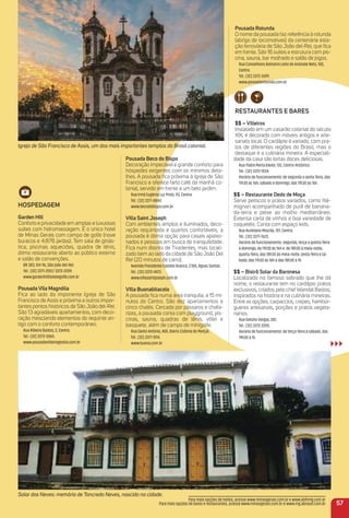 HoSPeDaGem
Garden Hill
Conforto e privacidade em amplas e luxuosas
suítes com hidromassagem. É o único hotel
de Minas Gerais com campo de golfe (nove
buracos e 4.876 jardas). Tem sala de ginás-
tica, piscinas aquecidas, quadra de tênis,
ótimo restaurante aberto ao público externo
e salão de convenções.
BR 383, Km 96, São João del-Rei.
Tel.: (32) 3371-2551/ 3373-2209.
www.gardenhillhotelegolfe.com.br
Pousada Vila magnólia
Fica ao lado da imponente Igreja de São
Francisco de Assis e próxima a outros impor-
tantes pontos históricos de São João del-Rei.
São 13 agradáveis apartamentos, com deco-
ração mesclando elementos do requinte an-
tigo com o conforto contemporâneo.
Rua Ribeiro Bastos, 2, Centro.
Tel.: (32) 3373-5065.
www.pousadavillamagnolia.com.br
Pousada Beco do Bispo
Decoração impecável e grande conforto para
hóspedes exigentes com os mínimos deta-
lhes. A pousada ﬁca próxima à Igreja de São
Francisco e oferece farto café da manhã co-
lonial, servido em frente a um belo jardim.
Rua Irmã Eugênia Luz Pinto, 93, Centro.
Tel.: (32) 3371-8844.
www.becodobispo.com.br
Villa Saint Joseph
Com ambientes amplos e iluminados, deco-
ração requintada e quartos confortáveis, a
pousada é ótima opção para casais apaixo-
nados e pessoas em busca de tranquilidade.
Fica num distrito de Tiradentes, mas locali-
zado bem ao lado da cidade de São João Del
Rei (20 minutos de carro).
Avenida Presidente Castelo Branco, 2.100, Águas Santas.
Tel.: (32) 3372-4473.
www.villasaintjoseph.com.br
Villa Buonabitacolo
A pousada ﬁca numa área tranquila, a 15 mi-
nutos do Centro. São dez apartamentos e
cinco chalés. Cercada por pássaros e chafa-
rizes, a pousada conta com playground, pis-
cinas, sauna, quadras de tênis, vôlei e
basquete, além de campo de minigolfe.
Rua Santo Antônio, 400, Bairro Colônia do Marçal.
Tel.: (32) 3371-1014.
www.buona.com.br
Pousada rotunda
O nome da pousada faz referência à rotunda
(abrigo de locomotivas) da centenária esta-
ção ferroviária de São João del-Rei, que ﬁca
em frente. São 16 suítes e estrutura com pis-
cina, sauna, bar molhado e salão de jogos.
Rua Conselheiro Belisário Leite de Andrade Neto, 100,
Centro.
Tel.: (32) 3372-2699.
www.pousadarotunda.com.br
reStauraNteS e BareS
$$ – Villeiros
Instalado em um casarão colonial do século
XIX, é decorado com móveis antigos e arte-
sanato local. O cardápio é variado, com pra-
tos de diferentes regiões do Brasil, mas o
destaque é a culinária mineira. A especiali-
dade da casa são tortas doces deliciosas.
Rua Padre Maria Xavier, 132, Centro Histórico.
Tel.: (32) 3372-1034.
Horário de funcionamento: de segunda a sexta-feira, das
11h30 às 16h; sábado e domingo, das 11h30 às 16h.
$$ – restaurante Dedo de moça
Serve petiscos e pratos variados, como ﬁlé-
mignon acompanhado de purê de banana-
da-terra e peixe ao molho mediterrâneo.
Extensa carta de vinhos e boa variedade de
coquetéis. Conta com espaço kids.
Rua Aureliano Mourão, 101, Centro.
Tel.: (32) 3371-7623.
Horário de funcionamento: segunda, terça e quinta-feira
e domingo, de 11h30 às 16h e de 18h30 à meia-noite;
quarta-feira, das 18h30 às meia-noite; sexta-feira e sá-
bado, das 11h30 às 16h e das 18h30 à 1h.
$$ – Bistrô Solar da Baronesa
Localizado no famoso sobrado que lhe dá
nome, o restaurante tem no cardápio pratos
exclusivos, criados pelo chef Wandal Bastos,
inspirados na história e na culinária mineiras.
Entre as opções, carpaccios, crepes, hambúr-
gueres artesanais, porções e pratos vegeta-
rianos.
Rua Getúlio Vargas, 242.
Tel.: (32) 3372-2205.
Horário de funcionamento: de terça-feira a sábado, das
19h30 à 1h.
57
Para mais opções de hotéis, acesse www.minasgerais.com.br e www.abihmg.com.br
Para mais opções de bares e restaurantes, acesse www.minasgerais.com.br e www.mg.abrasel.com.br
Igreja de São Francisco de Assis, um dos mais importantes templos do Brasil colonial.
Solar dos Neves: memória de Tancredo Neves, nascido na cidade.
 