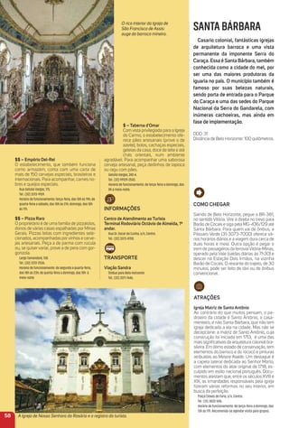 Como CHeGar
Saindo de Belo Horizonte, pegue a BR-381,
no sentido Vitória. Vire à direita no trevo para
Barão de Cocais e siga pela MG-436/129 até
Santa Bárbara. Para quem vai de ônibus, a
Pássaro Verde (31-3073-7000) oferece vá-
rios horários diários e a viagem dura cerca de
duas horas e meia. Outra opção é pegar o
trem de passageiros da ferroviaVitória-Minas,
operado pela Vale (saídas diárias às 7h30) e
descer na Estação Dois Irmãos, na vizinha
Barão de Cocais. O restante do trajeto, de 30
minutos, pode ser feito de táxi ou de ônibus
convencional.
atraçõeS
igreja matriz de Santo antônio
Ao contrário do que muitos pensam, o pa-
droeiro da cidade é Santo Antônio, o casa-
menteiro, e não Santa Bárbara, que não tem
igreja dedicada a ela na cidade. Mas não se
decepcione: a matriz de Santo Antônio, cuja
construção foi iniciada em 1713, é uma das
mais signiﬁcativas da arquitetura colonial bra-
sileira. Em ótimo estado de conservação, tem
elementos do barroco e do rococó e pinturas
atribuídas ao Mestre Ataíde. Um destaque é
a capela lateral dedicada ao Senhor Morto,
com elementos do altar original de 1718, es-
culpido em estilo nacional português. Docu-
mentos atestam que, entre os séculos XVIII e
XIX, as irmandades responsáveis pela igreja
ﬁzeram várias reformas no seu interior, em
busca da perfeição.
Praça Cleves de Faria, s/n, Centro.
Tel.: (31) 3832-1616.
Horário de funcionamento: de terça-feira a domingo, das
13h às 17h. Recomenda-se agendar visita para grupos.
SANTABÁRBARA
Casario colonial, fantásticas igrejas
de arquitetura barroca e uma vista
permanente da imponente Serra do
Caraça. essa é Santa Bárbara, também
conhecida como a cidade do mel, por
ser uma das maiores produtoras da
iguaria no país. o município também é
famoso por suas belezas naturais,
sendo porta de entrada para o Parque
do Caraça e uma das sedes do Parque
Nacional da Serra do Gandarela, com
inúmeras cachoeiras, mas ainda em
fase de implementação.
DDD: 31
Distância de Belo Horizonte: 100 quilômetros.
$ – taberna d'omar
Com vista privilegiada para a Igreja
do Carmo, o estabelecimento ofe-
rece pães artesanais (prove o de
azeite), bolos, cachaças especiais,
geleias da casa, doce de leite e até
chás orientais, num ambiente
agradável. Para acompanhar uma saborosa
cerveja artesanal, peça dedinhos de tapioca
ou ragu com pães.
Getúlio Vargas, 242-A.
Tel.: (32) 99129-2543.
Horário de funcionamento: de terça-feira a domingo, das
8h à meia-noite.
iNFormaçõeS
Centro de atendimento ao turista
terminal rodoviário octávio de almeida, 1º
andar.
Rua Dr. Oscar da Cunha, s/n, Centro.
Tel.: (32) 3373-4700.
traNSPorte
Viação Sandra
Ônibus para Belo Horizonte
Tel.: (32) 3371-7646.
A Igreja de Nossa Senhora do Rosário e o registro do turista.58
O rico interior da Igreja de
São Francisco de Assis:
auge do barroco mineiro.
$$ – empório Del-rei
O estabelecimento, que também funciona
como armazém, conta com uma carta de
mais de 150 cervejas especiais, brasileiras e
internacionais. Para acompanhar, carnes no-
bres e queijos especiais.
Rua Getúlio Vargas, 175.
Tel.: (32) 3373-9159.
Horário de funcionamento: terça-feira, das 10h às 19h; de
quarta-feira a sábado, das 10h às 21h; domingo, das 10h
às 17h.
$$ – Pizza raro
O proprietário é de uma família de pizzaiolos,
donos de várias casas espalhadas por Minas
Gerais. Pizzas feitas com ingredientes sele-
cionados, acompanhadas porvinhos e cerve-
jas artesanais. Peça a de parma com rúcula
ou, se quiser variar, prove a de pera com gor-
gonzola.
Largo Tamandaré, 138.
Tel.: (32) 3372-2536.
Horário de funcionamento: de segunda a quarta-feira,
das 18h às 23h; de quinta-feira a domingo, das 18h à
meia-noite.
 