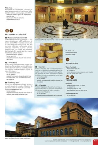 Vista parcial do Grande Hotel do Barreiro.
Fênix Hotel
Alto padrão de hospedagem, com atenção
especialpara pessoas com deﬁciência. Suítes
standard solteiro, casal ou triplo, com 22 m².
Avenida José Ananias de Aguiar, 5.145, Conjunto Habita-
cional Boa Vista.
Tel.: (34) 3664 - 8753 e (34) 3669-6650.
www.fenixhotelaraxa.com.br
reStauraNteS e BareS
$$ - restaurante Horizonte Perdido
Fica na antiga Fazenda Pirapetinga, a 1.350
metros de altitude e a 25 quilômetros do
Centro. Desde 1993 é o paraíso para os pra-
ticantes de voo livre da região. Há dois res-
taurantes: o Bocaina e o Canastra, ambos
com vista panorâmica. Durante a semana,
servem pratos à la carte e, aos domingos,
buffet a quilo. Em caso de grandes grupos,
recomenda-se fazer reserva.
Rodovia Araxá, 249, s/n - Zona Rural.
Tel.: (34) 98415-7790.
Horário de funcionamento: de quarta-feira a domingo,
das 9h às 21h
$$ – Panini Bistrô
A casa tem a proposta de servir comida me-
diterrânea. No cardápio, paninis, diferentes
opções de risoto (salmão, bacalhau, cama-
rão), massas, crepes e grelhados (tilápia, al-
catra, ﬁlé-mignon).
Rua Capitão Izidro, 65, Centro.
Tel.: (34) 3664-8430.
Horário de funcionamento: de segunda a quinta-feira,
das 11h30 às 20h30; sexta, das 11h30 às 18h; e sábado,
das 11h30 às 15h.
$$ – Samthiago Bistrô
Pratos com acabamento reﬁnado, vinhos e
uma ótima carta de cervejas. Não deixe de
provar o surubim ao molho de camarões.
AvenidaSenador Montandon, 340.
Tel.: (34) 3662-0050.
Horário de funcionamento: de quarta-feira a sábado, ase
19h à meia-noite; domingo, do meio-dia às 18h.
63
iNFormaçõeS
teatro municipal
Avenida Antônio Carlos, 597.
Tel.: (34) 3691-7011.
Horário de funcionamento: de segunda a sexta-feira, das
8h às 18h; sábado, das 9h às 14h.
traNSPorte
rodoviária
Rua Antônio Alves da Costa, s/n, Centro.
Tel.: (34) 3691-7126.
Viação Gontijo: 0800-728- 0044.
Azul Linhas Aéreas: 4003-1118/ 0800-887-1118.
aeroporto de araxá
Tel.:(34) 3662-7600
Para mais opções de hotéis, acesse www.minasgerais.com.br e www.abihmg.com.br
Para mais opções de bares e restaurantes, acesse www.minasgerais.com.br e www.mg.abrasel.com.br
Os doces e as
quitandas fazem a
fama da cidade.
Termas de Araxá: relaxamento e uma série de tratamentos e terapias.
$$ – Sushi uai
A casa é pequena, mas o cardápio do restau-
rante de comida japonesa e asiática é grande:
sushis e sashimis frescos, temakis, yakiso-
bas, e opções de pratos adaptados ao paladar
brasileiro, como a tilápia especial empanada.
Rua Dona Maroca, 203.
Tel.: (34) 3661-4950.
Horário de funcionamento: de terça-feira a domingo, das
19h às 23h30.
$$ – o Pizzaiolo
Tradicional pizzaria situada num ponto privi-
legiado da cidade e com bom atendimento.
Há também opções de pratos à la carte.
Avenida Imbiara, 1.735, Centro.
Tel.: (34) 3662-4288.
Horáriodefuncionamento:diariamente,das11hàmeia-noite.
 