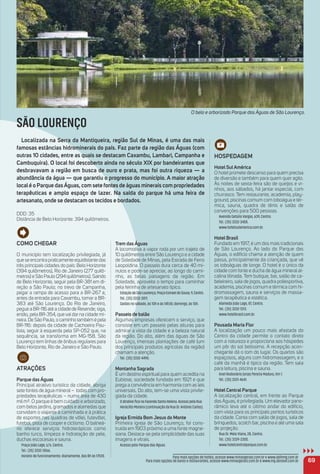 HoSPeDaGem
Hotel Sul américa
O hotel promete descanso para quem precisa
de diversão e também para quem quer agito.
Às noites de sexta-feira são de queijos e vi-
nhos, aos sábados, há jantar especial, com
churrasco. Tem restaurante, academia, play-
ground, piscinas comum com toboágua e tér-
mica, sauna, quadra de tênis e salão de
convenções para 500 pessoas.
Avenida Getúlio Vargas, 639, Centro.
Tel.: (35) 3332-3400.
www.hotelsulamerica.com.br.
Hotel Brasil
Fundado em 1917, é um dos mais tradicionais
de São Lourenço. Ao lado do Parque das
Águas, o edifício chama a atenção de quem
passa, principalmente da criançada, que vê
os toboáguas de longe. O hotel é o único da
cidade com fonte e ducha de água mineral al-
calina litinada. Tem butique, bar, salão de ca-
beleireiro, sala de jogos, quadra poliesportiva,
academia, piscinas comum e térmica com hi-
dromassagem, sauna e serviços de massa-
gem terapêutica e estética.
Alameda João Lage, 87, Centro.
Tel.: (35) 3332-1313.
www.hotelbrasil.com.br.
Pousada maria Flor
A localização um pouco mais afastada do
Centro da cidade permite o contato direto
com a natureza e proporciona aos hóspedes
um pôr do sol belíssimo. A recepção acon-
chegante dá o tom do lugar. Os quartos são
espaçosos, alguns com hidromassagem, e o
café da manhã é típico da região. Tem sala
para leitura, piscina e sauna.
Anel Rodoviário Jonas Pereira Maduro, Km 1.
Tel.: (35) 3331-4641.
Hotel Central Parque
A localização central, em frente ao Parque
das Águas, é privilegiada. Um elevador pano-
râmico leva até o último andar do edifício,
com vista para os principais pontos turísticos
da cidade. Conta com salão de jogos, sala de
brinquedos, scotch bar, piscina e até uma sala
de projeção.
Rua Dr. Melo Viana, 28, Centro.
Tel.: (35) 3339-2300.
www.hotelcentralparque.com.br.
69
Como CHeGar
O município tem localização privilegiada, já
que se encontra praticamente equidistante das
três principais cidades do país: Belo Horizonte
(394 quilômetros), Rio de Janeiro (277 quilô-
metros) e São Paulo (294 quilômetros). Saindo
de Belo Horizonte, seguir pela BR-381 em di-
reção a São Paulo; no trevo de Campanha,
pegar a rampa de acesso para a BR-267 e,
antes da entrada para Caxambu, tomar a BR-
383 até São Lourenço. Do Rio de Janeiro,
pegue a BR-116 até a cidade de Resende; siga,
então, pela BR-354, quevai dar na cidade mi-
neira. De São Paulo, o caminho também é pela
BR-116: depois da cidade de Cachoeira Pau-
lista, seguir à esquerda pela SP-052 que, na
sequência, se transforma em MG-158. São
Lourenço tem linhas de ônibus regulares para
Belo Horizonte, Rio de Janeiro e São Paulo.
atraçõeS
Parque das águas
Principal atrativo turístico da cidade, abriga
sete fontes de água mineral – todas com pro-
priedades terapêuticas – numa área de 430
mil m². O parque é bem cuidado e arborizado,
com belos jardins, gramados e alamedas que
convidam o viajante à caminhada e à prática
de esportes nas quadras de vôlei, futevôlei,
futebol, pista de cooper e ciclismo. O balneá-
rio oferece serviços hidroterápicos como
banho turco, limpeza e hidratação de pele,
duchas escocesas e sauna.
Praça João Lage, s/n, Centro.
Tel.: (35) 3332-3066.
Horário de funcionamento: diariamente, das 8h às 17h20.
trem das águas
A locomotiva a vapor roda por um trajeto de
10 quilômetros entre São Lourenço e a cidade
de Soledade de Minas, pela Estrada de Ferro
Leopoldina. O passeio dura cerca de 40 mi-
nutos e pode-se apreciar, ao longo do cami-
nho, as belas paisagens da região. Em
Soledade, aproveite o tempo para caminhar
pela feirinha de artesanato típico.
EstaçãodeSãoLourenço,PraçaEsmaeldeSouza,9,Centro.
Tel.: (35) 3332-3011.
Saídas no sábado, às 10h e às 14h30; domingo, às 10h.
Passeio de balão
Algumas empresas oferecem o serviço, que
consiste em um passeio pelas alturas para
admirar a vista da cidade e a beleza natural
da região. Do alto, além das águas de São
Lourenço, imensas plantações de café (um
dos principais produtos agrícolas da região)
chamam a atenção.
Tel.: (35) 3332-4490.
montanha Sagrada
É um destino espiritual para quem acredita na
Eubiose, sociedade fundada em 1921 e que
prega a convivência em harmonia com as leis
universais. Do alto, tem-se uma vista privile-
giada da cidade.
O atrativo ﬁca na Fazenda Santa Helena. Acesso pela Rua
Heráclito Moreira (continuação da Rua Dr. Antônio Carlos).
igreja ermida Bom Jesus do monte
Primeira igreja de São Lourenço, foi cons-
truída em 1903 próximo a uma fonte magne-
siana. Destaca-se pela simplicidade das suas
imagens e vitrais.
Acesso pelo Parque das Águas.
O belo e arborizado Parque das Águas de São Lourenço.
SÃO LOURENÇO
Localizada na Serra da mantiqueira, região Sul de minas, é uma das mais
famosas estâncias hidrominerais do país. Faz parte da região das águas (com
outras 10 cidades, entre as quais se destacam Caxambu, Lambari, Campanha e
Cambuquira). o local foi descoberto ainda no século XiX por bandeirantes que
desbravavam a região em busca de ouro e prata, mas foi outra riqueza — a
abundância da água — que garantiu o progresso do município. a maior atração
localé o Parque daságuas, com sete fontes de águas minerais com propriedades
terapêuticas e amplo espaço de lazer. Na saída do parque há uma feira de
artesanato, onde se destacam os tecidos e bordados.
DDD: 35
Distância de Belo Horizonte: 394 quilômetros.
Para mais opções de hotéis, acesse www.minasgerais.com.br e www.abihmg.com.br
Para mais opções de bares e restaurantes, acesse www.minasgerais.com.br e www.mg.abrasel.com.br
 