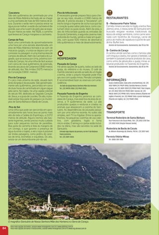 Cascatona
São seis quilômetros de caminhada por uma
área de Mata Atlântica fechada até se chegar
a uma cachoeira de mais de 100 metros de al-
tura. Durante o verão nem é preciso entrar na
água pra se molhar: avazão da cachoeira é tão
grande, que uma nuvem de gotículas se espa-
lha por metros ao redor. Até 1926, o caminho
que levava ao Caraça margeava a cachoeira.
Campo de Fora
Após uma caminhada de aproximadamente
uma hora por uma estrada abandonada, em
área de Mata Atlântica fechada e ao som de
macacos-guigós, o turista se depara com um
contraste na paisagem: é uma imensa área de
campos de altitude.Além da Cachoeira do La-
geado, que se acessa por cima, próxima à en-
trada do Campo, há uma trilha de fácil acesso
com cerca de nove quilômetros de extensão,
levando aos picos da Canjerana (1.890 metros
de altitude), dos Três Irmãos (1.675 metros) e
da Conceição (1.800 metros).
Pico da Carapuça
É o pico mais próximo da sede, situado bem
atrás da igreja e da pousada. São aproximada-
mente seis quilômetros, percorridos em cerca
de duas horas de caminhada em zigue-zague
pela serra. No trajeto, há uma capela colonial
do século XIX, dedicada ao Sagrado Coração
de Jesus, e a gruta de Lourdes. Do alto, é pos-
sível avistar boa parte do parque e os municí-
pios de Santa Bárbara e Barão de Cocais.
Pico do Sol
Uma trilha que pode ser percorrida em apro-
ximadamente seis horas leva ao ponto mais
alto de toda a Cadeia do Espinhaço, a 2.072
metros de altitude. Alguns trechos são bas-
tante íngremes, sendo preciso muito cuidado
para subir pequenos trechos de paredões.
Boa parte do caminho é feita às margens de
um córrego, o que garante a presença de
água durante o trajeto, e até o topo é possível
ver lindas paisagens, como jardins de cane-
las-de-ema, bromélias e orquídeas. Do alto,
avista-se um deslumbrante pôr-do-sol.
Pico do inﬁccionado
É necessário grande preparo físico para che-
gar ao seu topo, situado a 2.068 metros de
altitude. É preciso escalar a “escadaria”, um
trecho longo e íngreme de rocha nua que faz
o coração quase saltar pela boca, como cos-
tumam dizer os guias locais. Além da vista, o
alto do Inﬁccionado guarda as entradas da
Gruta do Centenário, a segunda caverna mais
profunda do mundo, sendo a maior em quart-
zito, com quase 500 metros de desnível e
três quilômetros e meio de desenvolvimento.
HoSPeDaGem
Pousada do Caraça
Há vários opções de quarto, todos ao lado da
igreja, do refeitório e do museu. O café da
manhã colonial é servido ao lado de um fogão
a lenha, onde o próprio hóspede pode fritar
seu ovo com queijo minas. Pensão completa.
É recomendável fazer as reservas com ante-
cedência.
Ao lado da Igreja Nossa Senhora Mãe dos Homens
Tel.: (31) 98978-3180/ (31) 99617-3533.
Pousada Fazenda do engenho
A Fazenda do Engenho pertence ao com-
plexo do Caraça, mas está fora da área da re-
serva, a 11 quilômetros da sede. Lá são
produzidos queijos e verduras e criados os
animais que abastecem a cozinha do San-
tuário. As dependências da pousada passa-
ram por uma reforma recente. As suítes são
simples, sem TV ou frigobar. Entre os aparta-
mentos, há pequenas cozinhas de uso cole-
tivo, com geladeira, fogão e forno
micro-ondas. O almoço e o jantar estão incluí-
dos na diária, mas são servidos na sede do
Santuário.
Entrada logo depois da portaria, no Km 9 da Rodovia
Padre Jerônimo
Tel.: (31) 3809-4004.
reStauraNteS
$ – restaurante Padre tobias
Comida mineira servida no fogão a lenha. Nos
últimos anos, o restaurante do Santuário tem
buscado resgatar receitas tradicionais da
época do antigo seminário, como carne sere-
nada com faroﬁnha de moranga, carne de
porco ao molho de rapadura e quiche de aze-
dinha. Buffet livre.
Horário de funcionamento: diariamente, das 11h às 15h.
$– Cantina do Caraça
A cantina vende lanches como o famoso pão
com linguiça caseira, tira-gostos e bebidas. Lá
também é possívelcomprar produtos da casa,
como vinho de jabuticaba e queijo minas ar-
tesanal produzido na Fazenda do Engenho.
Horário de funcionamento: diariamente, das 8h às 19h.
iNFormaçõeS
Guias credenciados: João Julho (montanhista), tel. (31)
3832-1889/(31) 99679-8965; Geraldo Neneco (monta-
nhista), tel. (31) 3809-3007/(31) 99969-9607; Tião Crispim,
tel. (31) 3832-1201/(31) 99202-4847; Ivanize, tel. (31)
98636-8401/(31) 99940-3013; Patrick Oliveira (ﬂuente em
inglês e francês), tel. (31) 99840-1344; e Júnior Rodrigues
(ﬂuente em inglês), tel. (31) 99489-3940.
traNSPorte
terminal rodoviário de Santa Bárbara
Rua Francisco A de Souza Melo, 1.Tel.: (31) 3832-2210 Táxi:
(31) 3832-1434 (Viação Pássaro Verde).
rodoviária de Barão de Cocais
Av. Wilsom Alvarenga de Oliveira, 190.Tel.: (31) 3837-1642.
Ferrovia Vitória-minas
Tel.: 0800-285-7000.
84
O magníﬁco Santuário de Nossa Senhora Mãe dos Homens e a Serra do Caraça.
Para mais opções de hotéis, acesse www.minasgerais.com.br e www.abihmg.com.br
Para mais opções de bares e restaurantes, acesse www.minasgerais.com.br e www.mg.abrasel.com.br
 