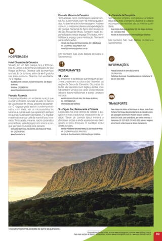 HoSPeDaGem
Hotel Chapadão da Canastra
Situado em um belo parque, ﬁca a 100 me-
tros do Centro e do terminal rodoviário de São
Roque de Minas. Oferece café da manhã e
um balcão de turismo, além de wi-ﬁ gratuito
nas áreas comuns. Quartos com ventilador,
TV e frigobar.
Rua Benjamin Constant, 10, Bairro Biquinha. São Roque
de Minas.
Telefone: (37) 3433-1267.
www.chapadaodacanastra.com.br
Pousada Fazenda
Une comodidade a um ambiente rural, já que
é uma verdadeira fazenda situada no Centro
de São Roque de Minas, próxima do comér-
cio. O hóspede pode assistir à ordenha mati-
nal e, com sorte, ver os micos-estrela, os
tucanos e outras aves que aparecem sempre
no quintal. Suítes com ventilador, TV, frigobar
e rede na varanda; café da manhã farto e va-
riado. Tem capela, mirante, riacho cortando a
propriedade, sala de jogos com sinuca e pin-
gue-pongue e cavalos para passeio.
Servus Dei de Freitas, 140, Centro, São Roque de Minas.
Tel.: (37) 3433-1242.
www.fazenda.tur.br
Pousada mirante da Canastra
Tem apenas cinco confortáveis apartamen-
tos. Na suíte máster, com 46 metros quadra-
dos, há banheira de hidromassagem. Na área
comum, o mezanino oferece vista privilegiada
do Parque Nacional da Serra da Canastra e
de São Roque de Minas. Também estão dis-
ponibilizados nesse espaço TV a cabo, mini-
biblioteca, espaço para meditação. Tem wi-ﬁ
para os hóspedes.
Estrada São Roque de Minas-Bambuí, Km 1, São Roque.
Tel.: (37) 99983- 6563/98839-3434
e-mail: ginamirante@yahoo.com.br
(Ver também São João Batista do Glória e
Sacramento).
reStauraNteS
$$ – Vivá
O ambiente e as delícias que chegam da co-
zinha preservam a cultura das fazendas da
região da Serra da Canastra. Os pratos do
buffet são servidos num fogão a lenha, mas
há também serviço à la carte. O cliente pode
adquirir doces tradicionais e queijo canastra
no local.
Avenida Vicente Picardi, 446, São Roque de Minas.
Tel.: (037) 3433-1641.
informações por telefone.
$ – Zagaia Bar, restaurante e Pizzaria.
Localizado na área central da cidade, o Za-
gaia é o mais tradicional restaurante da ci-
dade. Serve de comida típica mineira a
deliciosas pizzas e ainda aquela cerveja bem
gelada e bons drinques. O cardápio inclui
ainda porções.
AvenidaPresidenteTancredoNeves,22,SãoRoquedeMinas.
Tel.: (37) 3433-1323/(37)-3433-1323.
Horário de funcionamento: informações por telefone.
$ – Varanda da Darquinha
Self-service simples, com pouca variedade
de pratos, mas o tempero caseiro e o cuidado
no preparo das receitas são da melhor quali-
dade.
Rua Virgilio Rodrigues de Melo, 120, São Roque de Minas.
Tel.: (37) 3433-1908
Horário de funcionamento: informações por telefone.
(Ver também São João Batista do Glória e
Sacramento).
iNFormaçõeS
Parque Estadual da Serra da Canastra:
(37) 3433-1326.
Prefeitura Municipal: PraçaAlibenides da Costa Faria, 10,
tel. (37) 3433-1228.
traNSPorte
Para chegar de ônibus a São Roque de Minas, onde ﬁca a
Portaria 1 do Parque Nacional da Serra da Canastra, com-
pre passagem da linha BH-Piumhi (Viação Gardênia,
0300-313-2020, com saída diária, em vários horários. A
Transimão (37- 3371-1575 /37-3433-1522) oferece viagens
entre Piumhi e São Roque de Minas diariamente.
89
Vista do imponente paredão da Serra da Canastra.
Para mais opções de hotéis, acesse www.minasgerais.com.br e www.abihmg.com.br
Para mais opções de bares e restaurantes, acesse www.minasgerais.com.br e www.mg.abrasel.com.br
 