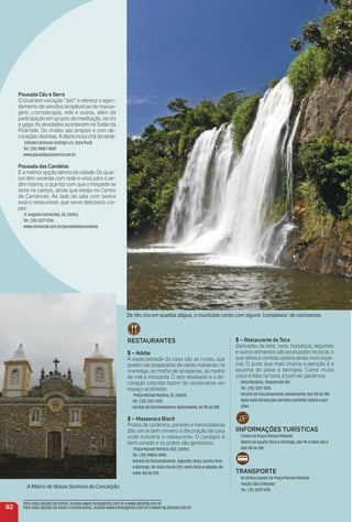Pousada Céu e Serra
O local tem vocação “zen” e oferece o agen-
damento de sessões terapêuticas de massa-
gem, cromoterapia, reiki e outros, além da
participação em grupos de meditação, tai chi
e yoga. As atividades acontecem no Salão da
Pirâmide. Os chalés são amplos e com de-
corações distintas. A diária inclui chá da tarde.
Estrada Carancas-Itutinga s/n. Zona Rural.
Tel.: (35) 98827-8007
www.pousadaceueserra.com.br
Pousada das Candeias
É a melhor opção dentro da cidade. Os quar-
tos têm varanda com rede e vista para o jar-
dim interno, o que faz com que o hóspede se
sinta no campo, ainda que esteja no Centro
de Carrancas. Ao lado da sala com lareira
está o restaurante, que serve deliciosos cre-
pes.
R. Augusta Guimarães, 30, Centro.
Tel.: (35) 3327-1234.
www.carrancas.com.br/pousadadascandeias
reStauraNteS
$ – adobe
A especialidade da casa são as trutas, que
podem ser preparadas de várias maneiras: na
manteiga, ao molho de alcaparras, ao molho
de mel e mostarda. O teto rebaixado e a de-
coração colorida fazem do restaurante um
espaço acolhedor.
Praça Manoel Moreira, 22, Centro.
Tel.: (35) 3327-1070.
Horário de funcionamento: diariamente, da 11h às 22h.
$ – massaroca Bistrô
Pratos de cerâmica, panelas e namoradeiras
dão um ar bem mineiro à decoração da casa
onde funciona o restaurante. O cardápio é
bem variado e os pratos são generosos.
Praça Manoel Moreira, 502, Centro.
Tel.: (35) 99834-3490.
Horário de funcionamento: segunda, terça, quinta-feira
e domingo, de meio-dia às 22h; sexta-feira e sábado, de
meio-dia às 23h.
$ – restaurante da toca
Derivados de leite, ovos, hortaliças, legumes
e outros alimentos são produzidos no local, o
que deixa a comida caseira ainda mais espe-
cial. O prato que mais chama a atenção é a
lasanha de peixe e berinjela. Como muita
coisa é feita na hora, é bom ter paciência.
Sítio Maralice,. Rodovia BR-451.
Tel.: (35) 3327-1070.
Horário de funcionamento: diariamente, das 12h às 18h.
Após esse horário,são servidos somente caldos e por-
ções.
iiNFormaçÓeS turÍStiCaS
Coreto da Praça Manoel Moreira.
Aberto de quarta-feira a domingo, das 9h a meio-dia e
das 14h às 18h.
traNSPorte
Os ônibus param na Praça Manoel Moreira.
Viação São Cristovão
Tel.: (37) 3229 1478.
A Matriz de Nossa Senhora da Conceição.
De tão rico em quedas dágua, o munícipio conta com alguns ‘complexos’ de cachoeiras.
92
Para mais opções de hotéis, acesse www.minasgerais.com.br e www.abihmg.com.br
Para mais opções de bares e restaurantes, acesse www.minasgerais.com.br e www.mg.abrasel.com.br
 