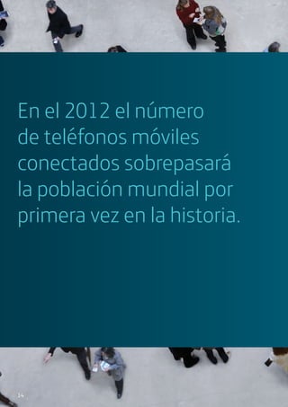 En el 2012 el número
de teléfonos móviles
conectados sobrepasará
la población mundial por
primera vez en la historia.
14
 
