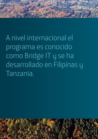 A nivel internacional el
programa es conocido
como Bridge IT y se ha
desarrollado en Filipinas y
Tanzania.
22
 