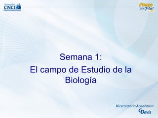 Semana 1:
El campo de Estudio de la
        Biología
 