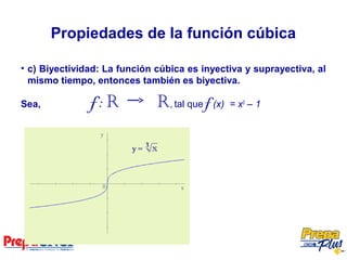 • c) Biyectividad: La función cúbica es inyectiva y suprayectiva, al
mismo tiempo, entonces también es biyectiva.
Sea, f: R R, tal que f (x) = x3
– 1
Propiedades de la función cúbica
 
