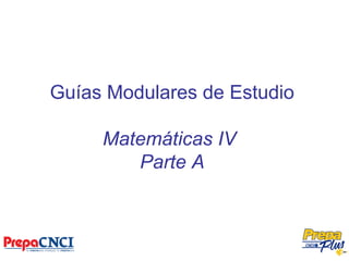 Guías Modulares de Estudio
Matemáticas IV
Parte A
 
