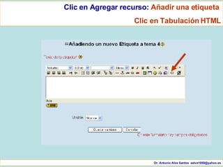 Dr. Antonio Alva Santos  [email_address] Clic en Agregar recurso:  Añadir una etiqueta  Clic en Tabulación HTML 