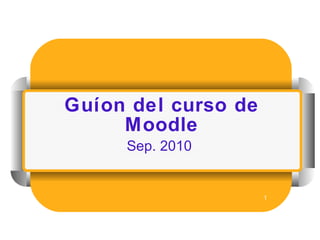 Guíon del curso de Moodle <ul><li>Sep. 2010 </li></ul>