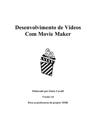 Desenvolvimento de Vídeos
   Com Movie Maker




       Elaborado por Gleise Cavalli

                Versão 1.0

    Para as professoras do projeto TIME
 