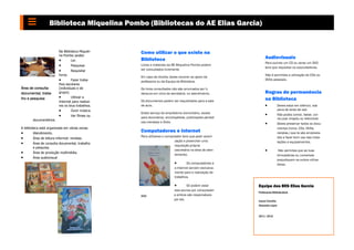 Biblioteca Miquelina Pombo (Bibliotecas do AE Elias Garcia)


                          Na Biblioteca Miqueli-    Como utilizar o que existe na
                          na Pombo podes:
                                                    Biblioteca                                                   Audiovisuais
                                 Ler.
                                                                                                                 Para ouvires um CD ou veres um DVD
                                   Pesquisar       Livros e materiais da BE Miquelina Pombo podem
                                                                                                                 tens que requisitar os auscultadores.
                                   Requisitar      ser consultados livremente.
                          livros.                                                                                Não é permitida a utilização de CDs ou
                                                    Em caso de dúvida, deves recorrer ao apoio da
                                  Fazer traba-     professora ou da Equipa da Biblioteca.
                                                                                                                 DVDs pessoais.
                          lhos escolares
Área de consulta          (individuais e de         Os livros consultados não são arrumados por ti,
documental, traba-        grupo).                   deixa-os em cima da secretária, no atendimento.              Regras de permanência
lho e pesquisa                    Utilizar a
                                                                                                                 na Biblioteca
                          Internet para realiza-    Os documentos podem ser requisitados para a sala
                          res os teus trabalhos.    de aula.                                                                 Deves estar em silêncio, sob
                                  Ouvir música.                                                                              pena de teres de sair.
                                                    Existe serviço de empréstimo domiciliário, exceto                        Não podes comer, beber, cor-
                                   Ver filmes ou
                                                    para dicionários, enciclopédias, publicações periódi-
       documentários.                                                                                                         rer,usar chapéu ou telemóvel.
                                                    cas (revistas) e Dvds.                                                   Deves preservar todos os docu-
A biblioteca está organizada em várias zonas:                                                                                 mentos (livros, CDs, DVDs,
        Atendimento.
                                                    Computadores e Internet                                                   revistas,) que te são empresta-
                                                    Para utilizares o computador tens que pedir autori-
      Área de leitura informal: revistas.                                                                                    dos e fazer bom uso das insta-
                                                                           zação e preencher uma                              lações e equipamentos.
      Área de consulta documental, trabalho
                                                                           requisição própria
       e pesquisa.
      Área de produção multimédia.
                                                                           (secretária na área de aten-                      Não permitas que as tuas
                                                                           dimento).                                          brincadeiras ou conversas
      Área audiovisual
                                                                                                                              prejudiquem os outros utiliza-
                                                                                    Os computadores e                        dores.
                                                                            a Internet servem exclusiva-
                                                                            mente para a realização de
                                                                            trabalhos.

                                                                                   Só podem estar          Equipa das BES Elias Garcia
                                                                           dois alunos por computador
                                                                                                            Professoras Bibliotecárias
                                                    DVD                    e ambos são responsáveis
                                                                           por ele.                         Isaura Carvalho
                                                                                                            Alexandra Lopes


                                                                                                            2011—2012
 