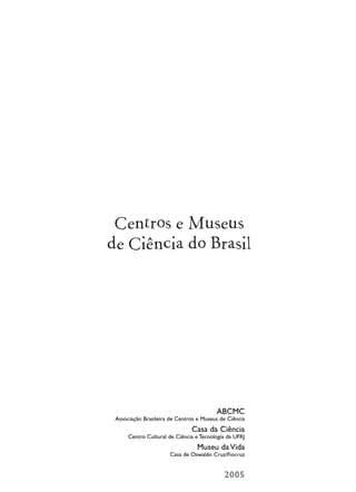 ABCMC
Associação Brasileira de Centros e Museus de Ciência
Casa da Ciência
Centro Cultural de Ciência e Tecnologia da UFRJ
Museu da Vida
Casa de Oswaldo Cruz/Fiocruz
2005
 