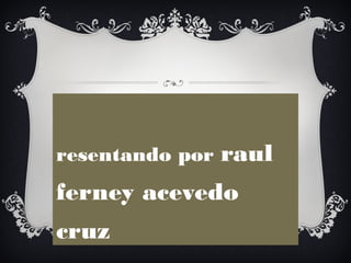 resentando por   raul
ferney acevedo
cruz
 