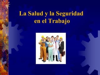 La Salud y la Seguridad
     en el Trabajo
 