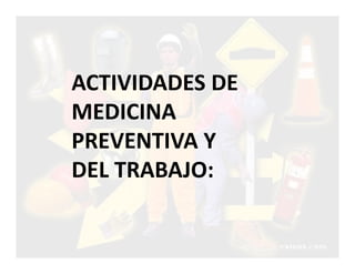 ACTIVIDADES DE
MEDICINA
PREVENTIVA Y
DEL TRABAJO:
 