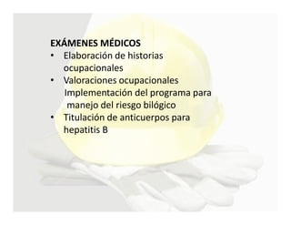 EXÁMENES MÉDICOS
• Elaboración de historias
  ocupacionales
• Valoraciones ocupacionales
   Implementación del programa para
    manejo del riesgo bilógico
• Titulación de anticuerpos para
  hepatitis B
 