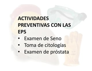 ACTIVIDADES
PREVENTIVAS CON LAS
EPS
• Examen de Seno
• Toma de citologías
• Examen de próstata
 