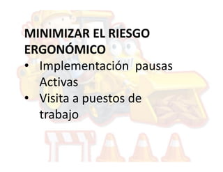 MINIMIZAR EL RIESGO
ERGONÓMICO
• Implementación pausas
  Activas
• Visita a puestos de
  trabajo
 