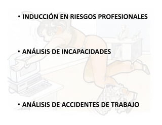 • INDUCCIÓN EN RIESGOS PROFESIONALES



• ANÁLISIS DE INCAPACIDADES




• ANÁLISIS DE ACCIDENTES DE TRABAJO
 