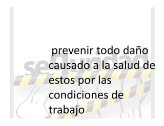 prevenir todo daño
causado a la salud de
estos por las
condiciones de
trabajo
 