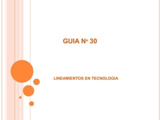 GUIA Nº 30




LINEAMIENTOS EN TECNOLOGIA
 