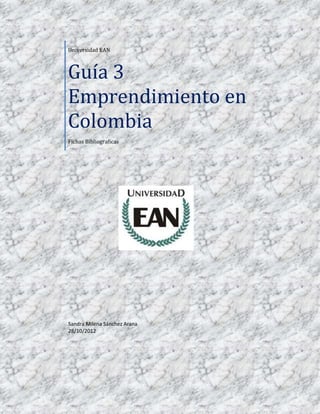 Universidad EAN



Guía 3
Emprendimiento en
Colombia
Fichas Bibliograficas




Sandra Milena Sánchez Arana
28/10/2012
 