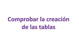 Comprobar la creación
de las tablas
 