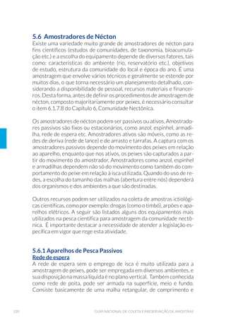 LISTA DE TABELAS
Tabela 1. Comparação entre recipientes de vidro (borossilicato) e polietileno,
polipropileno ou outro polímero inerte. 56
Tabela 2. 5HVXPR GRV FRQWUROHV GH TXDOLGDGH UHTXHULGRV SDUD DPRVWUDJHP 
Tabela 3. Principais características de alguns amostradores de sedimento,
FRPXQLGDGHV EHQW¶QLFDV H SHULI¯WLFDV 
Tabela 4. ODVVL÷FD©¥R GR ]RRSO¤QFWRQ HP IXQ©¥R GR WDPDQKR GRV RUJDQLVPRV 
Tabela 5. Recomendações para a seleção do equipamento de coleta de
]RRSO¤QFWRQ HP GLIHUHQWHV DPELHQWHV 
Tabela 6. Características principais dos estudos passivos e ativos e determinação
GH ELRPDVVD GH PDFUµ÷WDV DTX£WLFDV 
Tabela 7. 0HWRGRORJLD GH DPRVWUDJHP GH GHFOLYH H SHU÷O GH SUDLDV 
Tabela 8. DUDFWHUL]D©¥R 7¯SLFD SDUD (øXHQWHV ,QGXVWULDLV 
Tabela 9. 'LVW¤QFLD UHFRPHQGDGD HQWUH YHUWLFDLV 
ANEXOS
Tabela A1. Armazenamento e preservação de amostras para ensaios físico-químicos
LQRUJ¤QLFRV  ƒJXD H 6HGLPHQWR 
Tabela A2. Armazenamento e preservação de amostras para ensaios de compostos
TX¯PLFRV RUJ¤QLFRV × ƒJXD H 6HGLPHQWR 
Tabela A3. Armazenamento e preservação de amostras para ensaios de
cianobactérias e cianotoxina 300
Tabela A4. Armazenamento e preservação de amostras para ensaios
HFRWR[LFROµJLFRV FRP RUJDQLVPRV DTX£WLFRV × ƒJXD H 6HGLPHQWR 
Tabela A5. Armazenamento e preservação de amostras para testes de toxicidade
aguda com bactérias luminescentes 9LEULR ÷VFKHUL 0LFURWR[ 