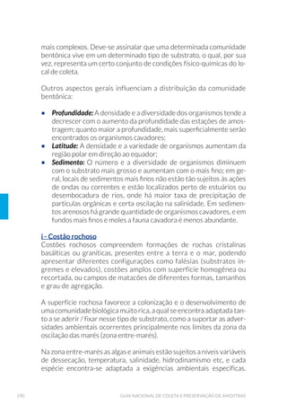 45PLANEJAMENTO DE AMOSTRAGEM
Em estudos de sedimentos são considerados essenciais a avaliação dos
seguintes parâmetros: pH (potencial hidrogeniônico), Eh (potencial
redox), conteúdo orgânico (carbono orgânico total - COT ou resíduos
voláteis),sulfetosvolatilizáveisemácido(SVA),granulometria,umidade
e teor de matéria orgânica. Em água de fundo, nitrogênio amoniacal
e oxigênio dissolvido são parâmetros importantes para acompanhar
ensaios ecotoxicológicos e de bentos (ver detalhes no Capítulo 6).
A variabilidade do sedimento em um ponto precisa ser considerada
na amostragem e decorre da heterogeneidade espacial, tanto vertical
quanto horizontal. A heterogeneidade vertical é, principalmente, con-
sequência da oscilação histórica da contaminação; a horizontal é for-
mada pela dinâmica de deposição das partículas (apresentando-se qui-
micamente em mosaicos) e pela distribuição agrupada das populações
bentônicas. O ideal é ter conhecimento desta variabilidade por meio da
tomada de réplicas.
O número de réplicas pode ser definido a partir de dados obtidos em
amostragem prévia, utilizando-se fórmulas que se baseiam em valores
de variância, desvio ou erro padrão, como exemplificado no item 2.1.3.
No entanto, o número resultante de réplicas algumas vezes é inviável e
opta-se por um número mínimo, considerando-se a capacidade analíti-
ca do laboratório. Em geral faz-se de 3 a 5 réplicas.
Se o custo do projeto e a capacidade analítica de um laboratório não
permitem a execução de réplicas, opta-se pela obtenção de amostras
compostas (desde que a variável em questão permita a sua composi-
ção), que teoricamente representam o valor médio dessa composição
sendo, portanto, uma opção mais adequada do que a tomada de uma só
amostra por ponto (maiores detalhes no Capítulo 6).
Em estudos de sedimento há de se considerar também a variabilidade
temporal, já que as variações sazonais podem influenciar a disponibi-
lidade de contaminantes. Em reservatórios, a dinâmica de circulação/
estratificação altera a relação de oxirredução das camadas profundas
de água e, em períodos de seca, a exposição do sedimento marginal.
Em rios, ocorre deposição de sedimentos finos no período da seca e
lavagem desse material nas chuvas. Para estudos de caracterização e
diagnóstico e programas de monitoramento da qualidade de sedimen-
tos, uma única coleta anual no período de seca pode ser adequada.
 