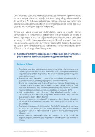 46 GUIA NACIONAL DE COLETA E PRESERVAÇÃO DE AMOSTRAS
2.1.5.4 (øXHQWHV /¯TXLGRV H RUSRV +¯GULFRV 5HFHSWRUHV
Para definição dos locais de amostragem de efluentes líquidos (indus-
triais e domésticos) e dos corpos hídricos receptores, devem ser con-
siderados os objetivos envolvidos na amostragem, tais como: avaliação
do desempenho do sistema de tratamento, atendimento aos padrões
da legislação, obtenção de informações para elaboração de projeto de
sistemas de tratamento de águas residuárias (STAR), implantação de
medidas de prevenção à poluição, entre outros.
No capítulo 8 encontram-se detalhes sobre os procedimentos para o
planejamento e execução deste tipo de amostragem.
2.1.6 $SRLR 2SHUDFLRQDO
Os veículos, embarcações, equipamentos, frascaria, material de
preservação e acondicionamento de amostras devem estar disponí-
veis em quantidade e qualidade adequadas, evitando-se adaptações
de última hora.
2.1.7 DSDFLGDGH $QDO¯WLFD /DERUDWRULDO
No planejamento da amostragem deve ser considerada a capacidade
analítica do(s) laboratório(s) quanto à quantidade de amostras que po-
dem ser processadas e os tipos de parâmetros a serem investigados,
limites de detecção, métodos de ensaio, disponibilidade de padrões
e cronograma de atendimento. É importante considerar os seguintes
conceitos nessa etapa:
á Concentração mínima de interesse do analito: é um dado funda-
mental para a seleção de métodos analíticos que devem ser empre-
JDGRV HP XP SODQHMDPHQWR 1RUPDOPHQWH « GH÷QLGD SRU OHJLVOD-
ção ou publicada como padrão internacional, e serve de orientação
SDUD D GH÷QL©¥R GDV W«FQLFDV GH FROHWD H GRV OLPLWHV GH TXDQWL÷FD-
ção aceitáveis para os métodos analíticos que serão utilizados para
a tomada de decisão ambiental.
á Limite de detecção do Método (LDM): menor concentração de
uma substância que pode ser detectada, mas não necessariamente
TXDQWL÷FDGD SHOR P«WRGR XWLOL]DGR
á /LPLWH GH TXDQWL÷FD©¥R « D PHQRU FRQFHQWUD©¥R GH XP DQDOLWR TXH
pode ser determinada com um nível de aceitabilidade que garanta
 