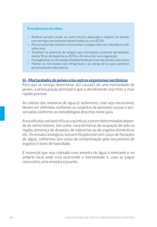 57ORGANIZAÇÃO DOS TRABALHOS DE CAMPO
Os recipientes de plástico apresentam maiores vantagens por serem
leves e resistentes à quebra, e são recomendados quando o plástico
é aceitável na coleta, devido ao baixo custo e à menor adsorção de
íons de metais. Recipientes de polietileno também podem ser usados,
porém são menos rígidos e, consequentemente, apresentam uma
menor resistência à autoclavação.
Osfrascospodemserdevidroneutrooudeborossilicato.Adesvantagem
deste tipo de material é o seu peso e a possibilidade de quebra durante
o seu manuseio e transporte. O vidro de borossilicato é o recomendado
por ser inerte à maior parte dos materiais e é indicado para determinados
tipos de ensaios, como os microbiológicos, pesticidas e de óleos e graxas;
entretanto, possui um custo mais elevado.
Os recipientes podem ser também do tipo descartável ou reutilizável.
Os recipientes descartáveis são utilizados quando o custo da limpeza é
alto. Estes devem estar limpos, serem à prova de vazamento e, quando
necessário, estéreis. Os recipientes reutilizáveis são usados quando o
custo de limpeza é baixo em comparação com o custo de aquisição de
novos recipientes. Devem ser de fácil lavagem e, se necessário, resis-
tentes a temperaturas elevadas.
A capacidade dos recipientes varia em função do volume de amostra
necessário para os ensaios a serem efetuados. O frasco geralmente
precisa ter capacidade suficiente para conter a amostra e deixar um
espaço que permita uma boa homogeneização, a menos que o proce-
dimento recomende a coleta com o frasco totalmente cheio. Normal-
mente, empregam-se frascos de 250mL, 500mL, 1L e 5L. Todavia,
recipientes com capacidades menores ou maiores podem ser necessá-
rios, de acordo com as determinações a serem realizadas. No caso das
amostras de sedimento, podem ser acondicionadas em potes ou sacos
plásticos de polietileno, potes de vidro de cor âmbar ou papel alumínio
e sacos plásticos reforçados (APHA, 2005).
É fundamental que tanto o recipiente, como a tampa e o batoque
estejam livres do analito de interesse, especialmente quando os limites
de quantificação são baixos. No caso de ensaios orgânicos, não usar
frascos plásticos, exceto aqueles feitos de polímeros fluorinados, tal
como teflon (PTFE – politetraflúoretileno), pois alguns analitos da
amostra podem ser adsorvidos pela parede do recipiente plástico e/
 