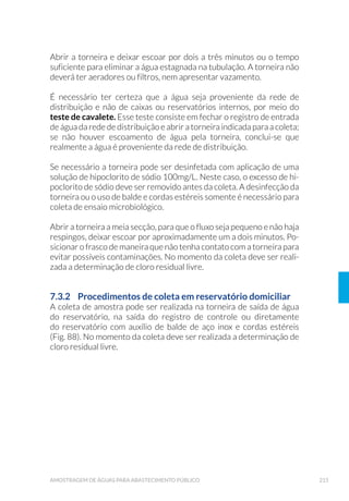 SRU
uma noite;
6. /DYDU R Ü%OXH 5DRQÝ SRU LPHUV¥R FRP PHWDQRO SRU  KRUD DJLWDQGR
ocasionalmente;
7. 5HWLUDU R Ü%OXH 5DRQÝ H VHFDU HP FDSHOD WRGR R VROYHQWH UHVLGXDO
A solução de metanol deve ser concentrada em evaporador rota-
WµULR SDUD SRVWHULRU YHUL÷FD©¥R GD SUHVHQ©D GH SRVV¯YHLV UHV¯GXRV
que possam interferir na análise (branco);
8. $UPD]HQDU R Ü%OXH 5DRQÝ HP XP E«TXHU SURWHJLGR GD OX]
3.3.2 Transporte e Armazenamento
O transporte das amostras coletadas deve ser realizado sob refrigera-
ção, assim como a etapa de armazenamento até o momento de ensaio,
observando as exceções especificadas no Anexo 1.
3.4 6HJXUDQ©D QRV 7UDEDOKRV GH DPSR
Os trabalhos de campo são realizados em condições e locais muito
variados, podendo resultar em acidentes. Para que os riscos de
acidentes possam ser reduzidos, deve-se alertar e treinar os técnicos
envolvidos, providenciando os equipamentos de proteção individuais
(aventais, botas, luvas, óculos de segurança, capa de chuva, protetor
solar) e coletivos adequados ao trabalho a ser realizado, bem como ter
disponível uma caixa de primeiros socorros.
 