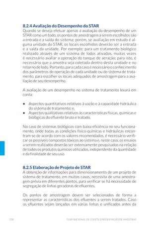 86 GUIA NACIONAL DE COLETA E PRESERVAÇÃO DE AMOSTRAS
As garrafas podem ser confeccionadas com tubo cilíndrico de PVC
rígido,acrílicooudeaçoinoxAISI316Lpolidocomcapacidadevariadas,
por exemplo de 2L, 6L e 10L (Fig. 12 e Fig. 13).
Figura 12. Esquema de uma Garrafa de van
Dorn (Fonte: CETESB, 1988).
Figura 13. Garrafa de Niskin (Foto: Carlos J.
Brandão /CETESB).
Mergulha-se a garrafa aberta em ambas as extremidades e, após atin-
gir a profundidade desejada, solta-se o mensageiro (Fig.14), que fecha
hermeticamente o amostrador. Essas garrafas podem ser utilizadas
para coleta tanto de fluxo vertical como horizontal, dependendo do sis-
tema de desarme (Fig.15 e Fig.16). Para estudos de microdistribuição,
devem ser empregadas as garrafas de fluxo horizontal, que podem ser
arranjadas em série.
Figura 14. Mensageiro: (A) Equipamento industrializado; (B) Mensageiro manufaturado
(Fotos:Carlos Jesus Brandão/CETESB).
(A)
(B)
 