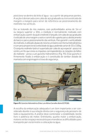 104 GUIA NACIONAL DE COLETA E PRESERVAÇÃO DE AMOSTRAS
Para a determinação da estrutura espacial de comunidades de costão
podem ser utilizados vários tipos de amostradores, cujas dimensões
estão relacionadas à distribuição dos indivíduos no substrato, bem
como a presença de espécies menos comuns e mesmo raras. A figura
35 apresenta um delimitador para essa finalidade confeccionado em
madeira, com dimensão de 10cm x 50cm, dentro do qual corre um
menor, de 10cm x 10cm, subdividido em quadrículos de 1cm x 1cm
(Milanelli, 1994). Os delimitadores anteriormente mencionados nas
figuras 32 e 33 também podem ser empregados para amostragem da
porcentagem de cobertura (dimensão de 22cm x 18cm); a diferença
consiste no modo de amostragem devido às finalidades distintas
(Lopes, 1997 e Milanelli, 2003).
Figura. 34. 0£TXLQD IRWRJU£÷FD PRQWDGD FRP OHQWH ÜFORVHXSÝ VXSRUWH FRP GHOLPLWDGRU GH
HQTXDGUDPHQWR H øDVKHV )RWR *XLRPDU - )RUQDVDUR(7(6% 