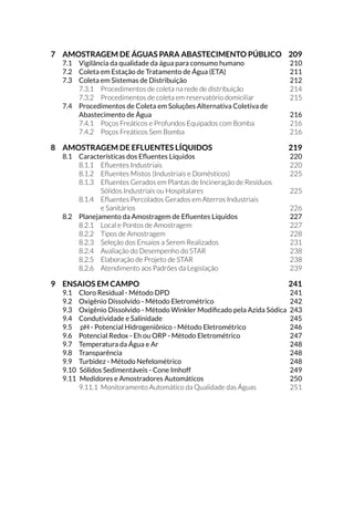 á Secretaria Nacional de Saneamento Ambiental (SNSA) do Ministé-
ULR GDV LGDGHV H
á Secretaria de Vigilância em Saúde (SVS) do Ministério da Saúde.
A Companhia Ambiental do Estado de São Paulo registra um especial
agradecimento:
á aos autores da publicação original do “Guia de Coleta e Preserva-
©¥R GH $PRVWUDV $PELHQWDLVÝ HGLWDGR HP  TXH ODQ©DUDP D SHGUD
fundamental para construir o novo texto desse Guia de Coleta: Azor
Camargo Penteado Filho, Ben Hur Luttembarck Batalha, Denise
Navas Pereira, Edmundo Garcia Agudo, Eduardo Bertoletti, Ernesto
Werner Fredricksson, Guiomar Johnscher Fornasaro, Helcias Ber-
nardo de Padua, Helga Bernhard de Souza, Ivan Ronaldo Horcel, João
Ruocco Junior, José Guilherme Barreto Pires, José Leomax dos San-
tos, José Luiz de Guide, Maria Helena Roquetti Humayta, Maria Neu-
zaAlves,MariaTherezinhaMartins,NilsonNeyScatigno,PauloTetuia
Hasegawa, Petra Sanchez Sanchez, Renato Amaral, Rosa Helena de
Oliveira Martins Freitas, Sebastião Gaglianone, Sergio Roberto e
9DQGHUOHL 0DUXMR 3UDGR
á à ANA que, com o apoio do BID, viabilizou a publicação deste Guia.
 