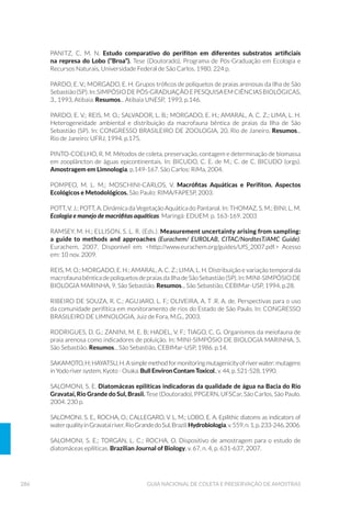 119EQUIPAMENTOS DE AMOSTRAGEM
VANTAGENS DESVANTAGENS
SUBSTRATO ARTIFICIAL
á SDGURQL]DRVXEVWUDWRGHFROHWD
á SHUPLWH DPRVWUDJHP HP
locais duros demais para uso
de outros amostradores.
á D DPRVWUD « GH I£FLO
processamento analítico.
á «GHI£FLOFRQVWUX©¥RH
operação.
á HTXLSDPHQWR GH EDL[R FXVWR
á R WHPSR GH FRORQL]D©¥R GRV RUJDQLVPRV «
espacial e temporalmente variável.
Por isso, exige um estudo prévio de tempo
de colonização dos organismos para cada
ambiente em que o equipamento for
empregado.
á H[LJH GXDV YLDJHQV D FDPSR LQVWDOD©¥R H
retirada).
á Vµ UHøHWH DV FRQGL©·HV GR DPELHQWH QR
período de colonização.
á « VHOHWLYR SDUD DOJXQV RUJDQLVPRV
favorecendo a coleta de insetos.
Consequentemente, não retrata a estrutura
da comunidade bentônica do local de
amostragem.
á « IUHTXHQWH D SHUGD GH DPRVWUDV SRU
vandalismo ou inundações no local.
á SDGURQL]D R VXEVWUDWR GH
coleta.
á D DPRVWUD « GH I£FLO
processamento analítico.
á « GH I£FLO FRQVWUX©¥R H
operação.
á « XP HTXLSDPHQWR GH EDL[R
custo.
á R WHPSR GH FRORQL]D©¥R GRV RUJDQLVPRV
é espacial e temporalmente variável. Por
isso, exige um estudo prévio de tempo de
colonização dos organismos para cada
ambiente em que o equipamento for
empregado.
á H[LJH GXDV YLDJHQV D FDPSR LQVWDOD©¥R H
retirada).
á Vµ UHøHWH DV FRQGL©·HV GR DPELHQWH QR
período de colonização.
á « VHOHWLYR SDUD DOJXQV RUJDQLVPRV H
favorece o estudo de diatomáceas.
Consequentemente, não retrata a estrutura
da comunidade perifítica do local de
amostragem.
á « IUHTXHQWH D SHUGD GH DPRVWUDV SRU
vandalismo ou inundações no local.
 