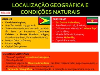 GUIANA 
•Ex- Guiana Inglesa; 
•Área Territorial : 214.970 km²; 
•Sistema Montanhoso a oeste do território  Serra de Pacar...