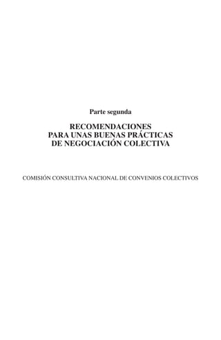 N
                                                   IÓ
                                                 AC
                                                  R
                                               IG
                                            NM
                               Parte segunda

                            recomendaciones
                                            EI
                       para unas buenas prácticas
                        de negociación colectiva
                                      O
                                   AJ
                               AB



         comisión consultiva nacional de convenios colectivos
                              TR
                              DE
                       RIO
                 TE
      NIS
    MI




                                   ÍNDICE

Guia negoc colec 10.indb 87                               4/3/10 14:26:03
 
