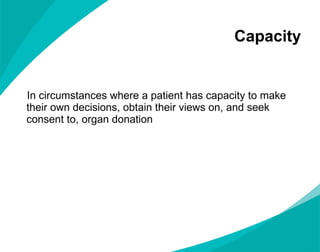 Capacity  In circumstances where a patient has capacity to make their own decisions, obtain their views on, and seek consent to, organ donation 