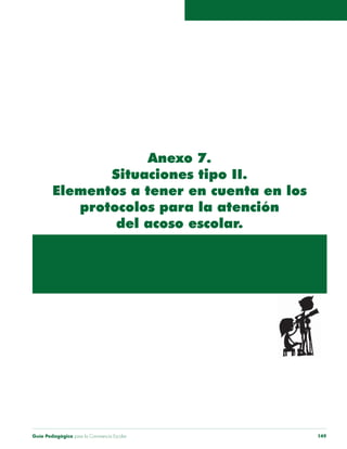 Guía Pedagógica para la Convivencia Escolar 149
Anexo 7.
Situaciones tipo II.
Elementos a tener en cuenta en los
protocolos para la atención
del acoso escolar.
 