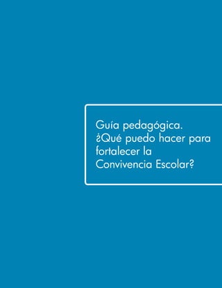 Guía pedagógica.
¿Qué puedo hacer para
fortalecer la
Convivencia Escolar?
 