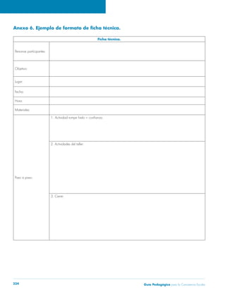 Guía Pedagógica para la Convivencia Escolar224
Ficha técnica.
Personas participantes:
Objetivo:
Lugar:
Hora:
Materiales:
Paso a paso:
2. Actividades del taller:
3. Cierre:
 