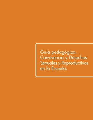 Guía pedagógica.
Convivencia y Derechos
Sexuales y Reproductivos
en la Escuela.
 